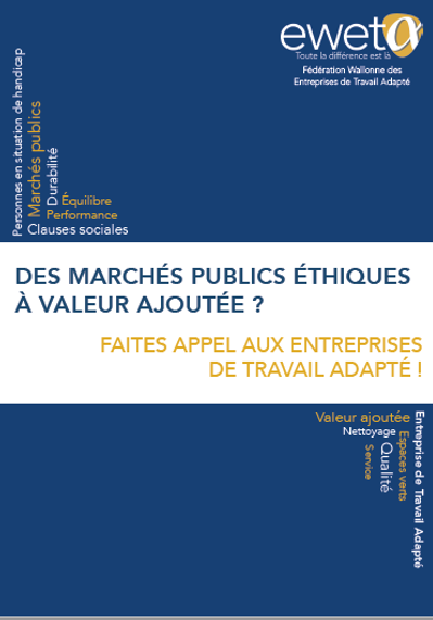 Des marchés publics durables et éthiques avec les Entreprises de Travail Adapté Brochure à destination des pouvoirs adjudicateurs pour une collaboration éthique, durable et fructueuse avec les Entreprises de Travail Adapté